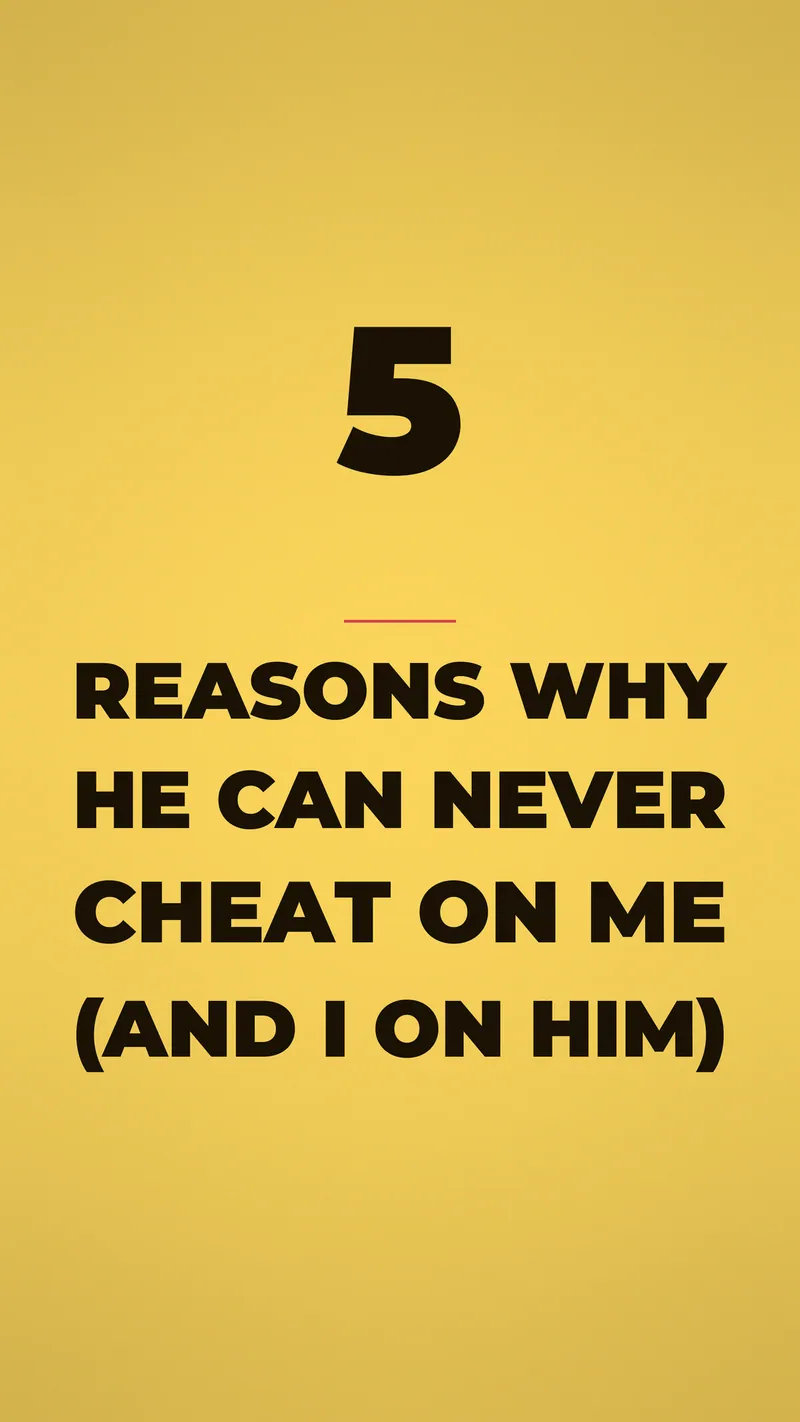 5 Reasons Why He Can Never Cheat On Me And I On Him 5 Reasons Why He Can Never Cheat On Me And I On Him